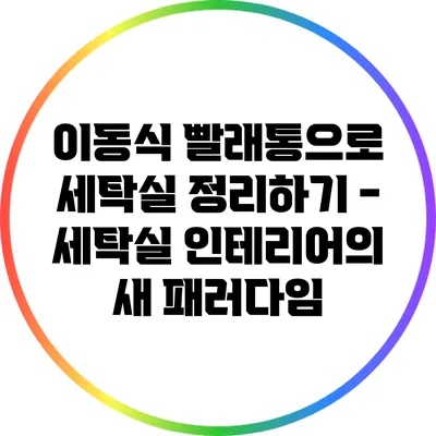 이동식 빨래통으로 세탁실 정리하기 - 세탁실 인테리어의 새 패러다임