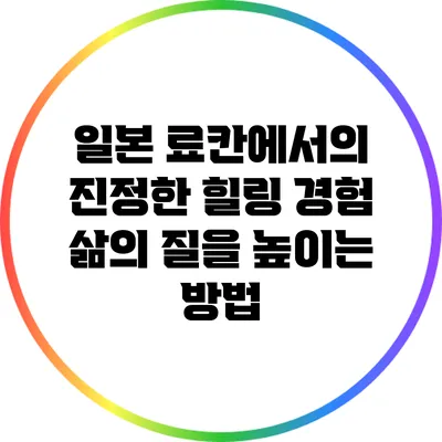 일본 료칸에서의 진정한 힐링 경험: 삶의 질을 높이는 방법
