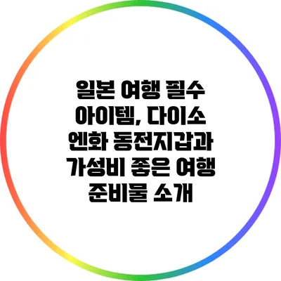 일본 여행 필수 아이템, 다이소 엔화 동전지갑과 가성비 좋은 여행 준비물 소개