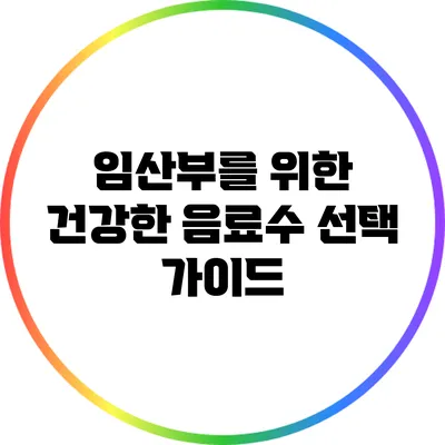 임산부를 위한 건강한 음료수 선택 가이드