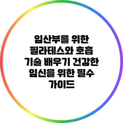 임산부를 위한 필라테스와 호흡 기술 배우기: 건강한 임신을 위한 필수 가이드