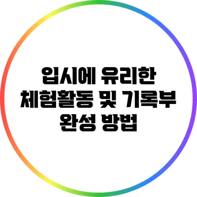 입시에 유리한 체험활동 및 기록부 완성 방법