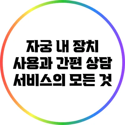 자궁 내 장치 사용과 간편 상담 서비스의 모든 것