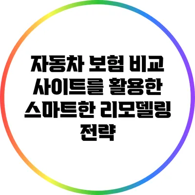 자동차 보험 비교 사이트를 활용한 스마트한 리모델링 전략