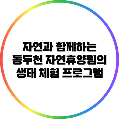 자연과 함께하는 동두천 자연휴양림의 생태 체험 프로그램