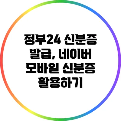 정부24 신분증 발급, 네이버 모바일 신분증 활용하기