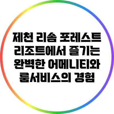 제천 리솜 포레스트 리조트에서 즐기는 완벽한 어메니티와 룸서비스의 경험