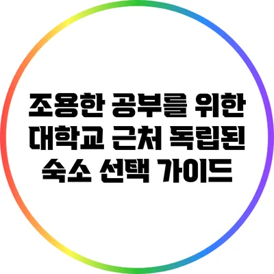 조용한 공부를 위한 대학교 근처 독립된 숙소 선택 가이드