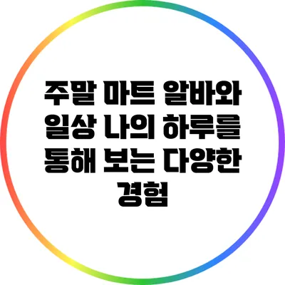 주말 마트 알바와 일상: 나의 하루를 통해 보는 다양한 경험