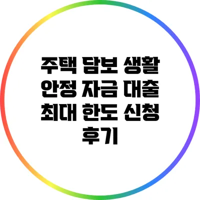 주택 담보 생활 안정 자금 대출 최대 한도 신청 후기
