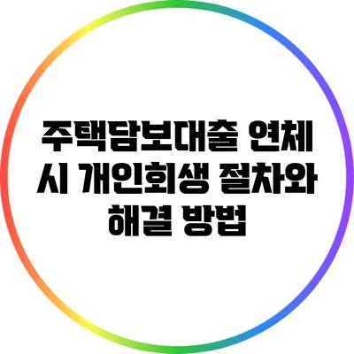 주택담보대출 연체 시 개인회생 절차와 해결 방법
