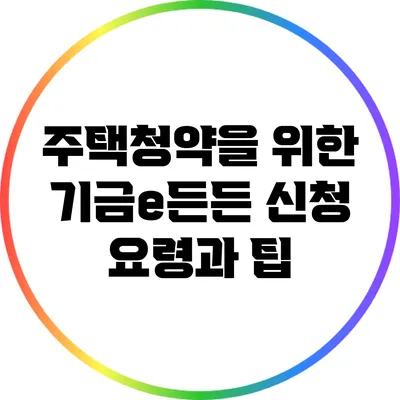주택청약을 위한 기금e든든 신청 요령과 팁
