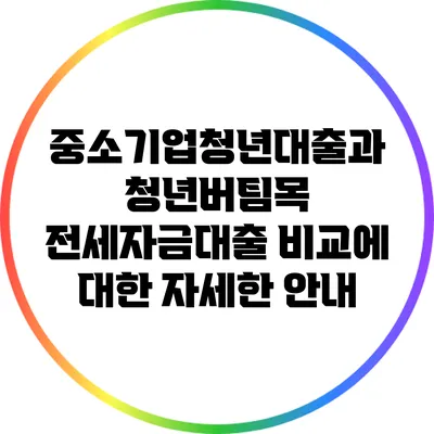중소기업청년대출과 청년버팀목 전세자금대출 비교에 대한 자세한 안내