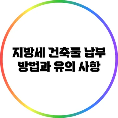 지방세 건축물 납부 방법과 유의 사항