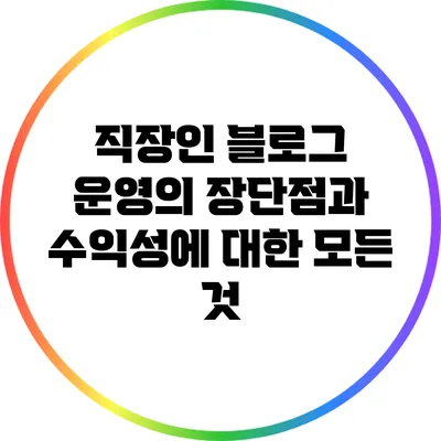 직장인 블로그 운영의 장단점과 수익성에 대한 모든 것
