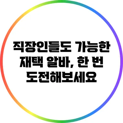 직장인들도 가능한 재택 알바, 한 번 도전해보세요