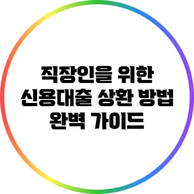 직장인을 위한 신용대출 상환 방법 완벽 가이드