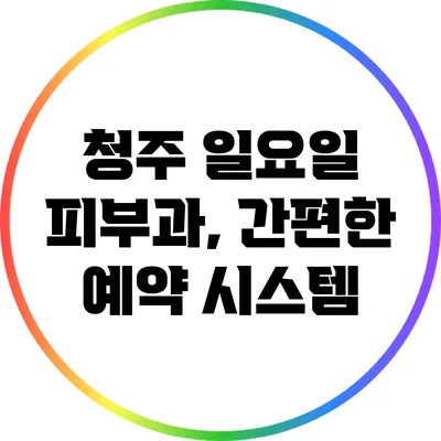 청주 일요일 피부과, 간편한 예약 시스템