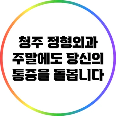 청주 정형외과: 주말에도 당신의 통증을 돌봅니다
