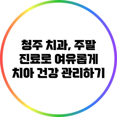 청주 치과, 주말 진료로 여유롭게 치아 건강 관리하기