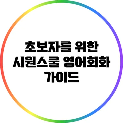초보자를 위한 시원스쿨 영어회화 가이드