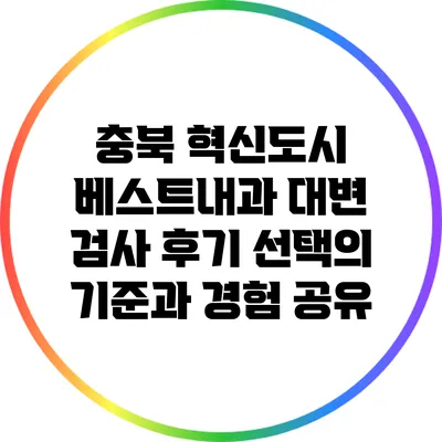 충북 혁신도시 베스트내과 대변 검사 후기: 선택의 기준과 경험 공유