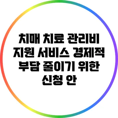 치매 치료 관리비 지원 서비스: 경제적 부담 줄이기 위한 신청 안