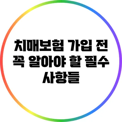 치매보험 가입 전 꼭 알아야 할 필수 사항들