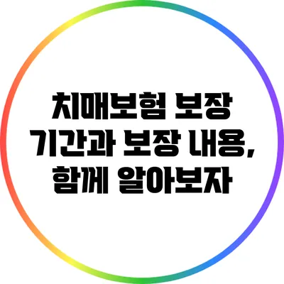 치매보험 보장 기간과 보장 내용, 함께 알아보자