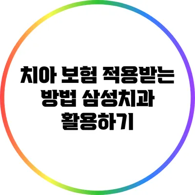 치아 보험 적용받는 방법: 삼성치과 활용하기