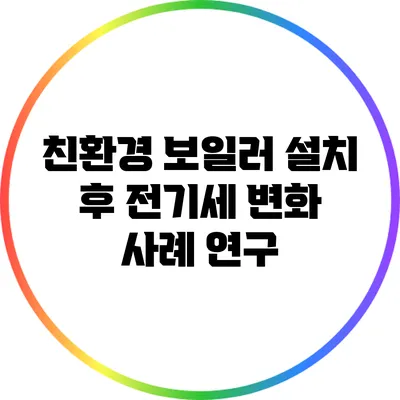 친환경 보일러 설치 후 전기세 변화 사례 연구