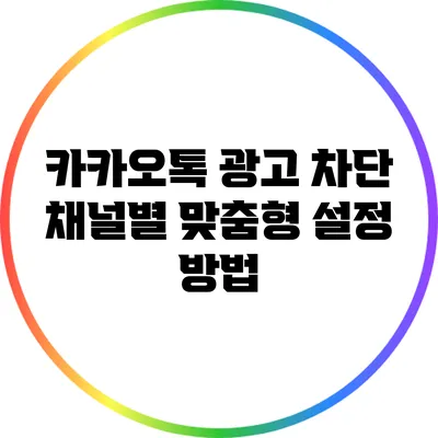 카카오톡 광고 차단: 채널별 맞춤형 설정 방법
