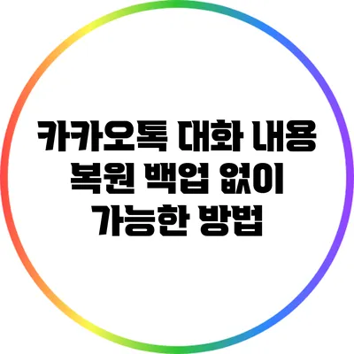 카카오톡 대화 내용 복원: 백업 없이 가능한 방법