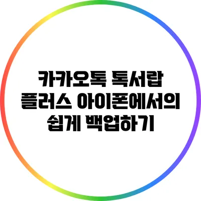 카카오톡 톡서랍 플러스: 아이폰에서의 쉽게 백업하기