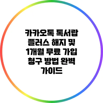 카카오톡 톡서랍 플러스 해지 및 1개월 무료 가입 청구 방법 완벽 가이드