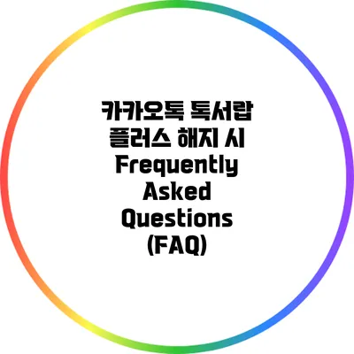 카카오톡 톡서랍 플러스 해지 시 Frequently Asked Questions (FAQ)
