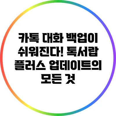 카톡 대화 백업이 쉬워진다! 톡서랍 플러스 업데이트의 모든 것