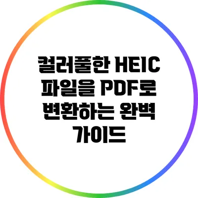 컬러풀한 HEIC 파일을 PDF로 변환하는 완벽 가이드
