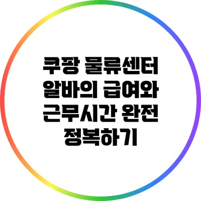 쿠팡 물류센터 알바의 급여와 근무시간 완전 정복하기