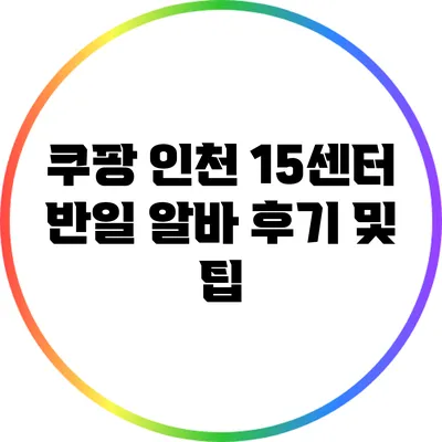 쿠팡 인천 15센터 반일 알바 후기 및 팁