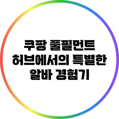 쿠팡 풀필먼트 허브에서의 특별한 알바 경험기