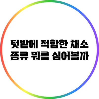 텃밭에 적합한 채소 종류: 뭐를 심어볼까?