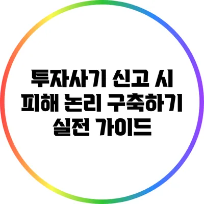투자사기 신고 시 피해 논리 구축하기: 실전 가이드