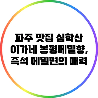 파주 맛집 심학산 이가네 봉평메밀향, 즉석 메밀면의 매력