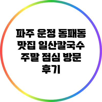 파주 운정 동패동 맛집 일산칼국수 주말 점심 방문 후기