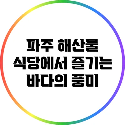 파주 해산물 식당에서 즐기는 바다의 풍미