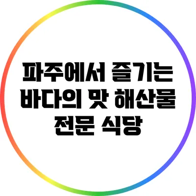 파주에서 즐기는 바다의 맛: 해산물 전문 식당