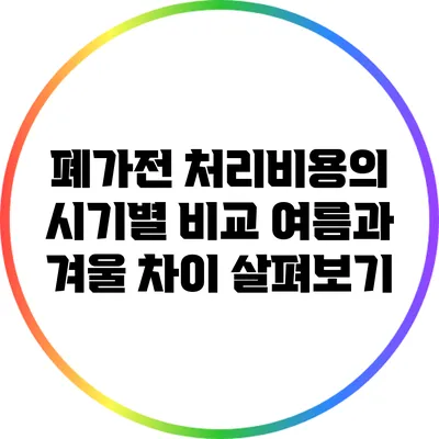폐가전 처리비용의 시기별 비교: 여름과 겨울 차이 살펴보기