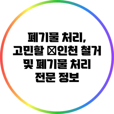 폐기물 처리, 고민할 �인천 철거 및 폐기물 처리 전문 정보