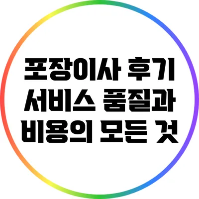 포장이사 후기: 서비스 품질과 비용의 모든 것